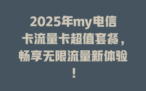 2025年my电信卡流量卡超值套餐，畅享无限流量新体验！