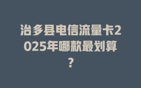 治多县电信流量卡2025年哪款最划算？