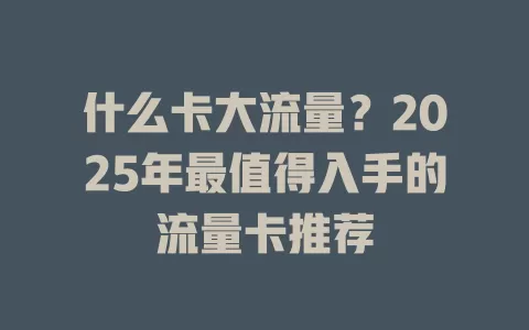 什么卡大流量？2025年最值得入手的流量卡推荐