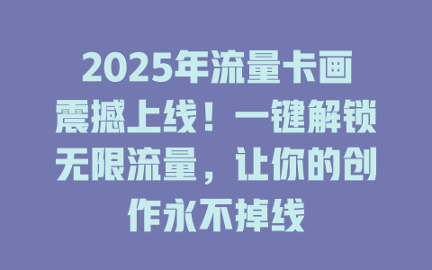 2025年流量卡画震撼上线！一键解锁无限流量，让你的创作永不掉线