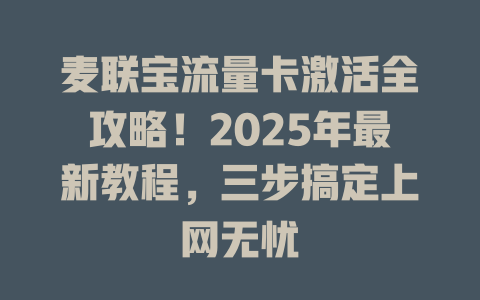 麦联宝流量卡激活全攻略！2025年最新教程，三步搞定上网无忧