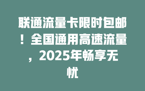 联通流量卡限时包邮！全国通用高速流量，2025年畅享无忧