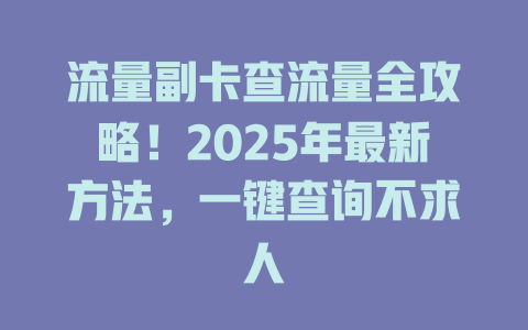 流量副卡查流量全攻略！2025年最新方法，一键查询不求人