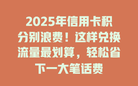 2025年信用卡积分别浪费！这样兑换流量最划算，轻松省下一大笔话费