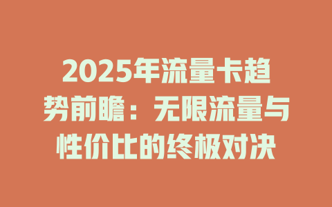 2025年流量卡趋势前瞻：无限流量与性价比的终极对决