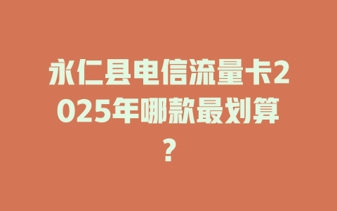 永仁县电信流量卡2025年哪款最划算？