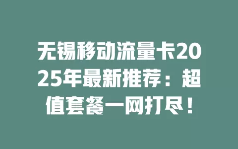 无锡移动流量卡2025年最新推荐：超值套餐一网打尽！