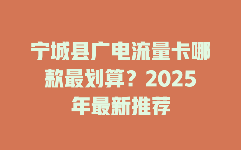 宁城县广电流量卡哪款最划算？2025年最新推荐