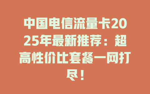 中国电信流量卡2025年最新推荐：超高性价比套餐一网打尽！