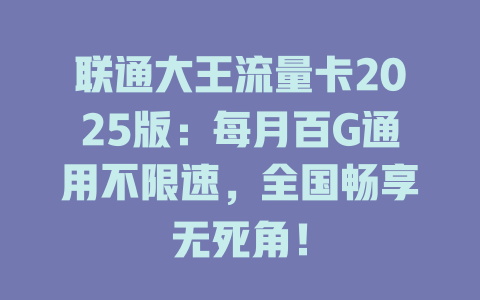 联通大王流量卡2025版：每月百G通用不限速，全国畅享无死角！