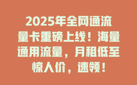 2025年全网通流量卡重磅上线！海量通用流量，月租低至惊人价，速领！