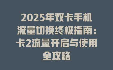 2025年双卡手机流量切换终极指南：卡2流量开启与使用全攻略