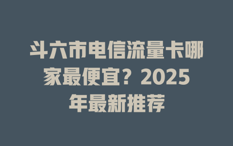 斗六市电信流量卡哪家最便宜？2025年最新推荐