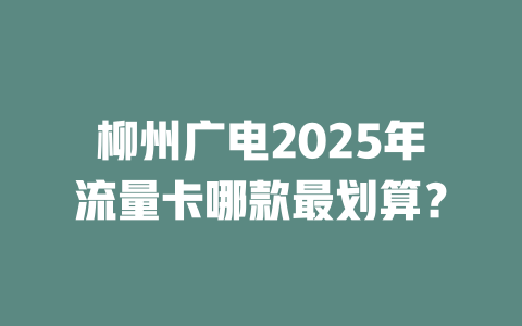 柳州广电2025年流量卡哪款最划算？
