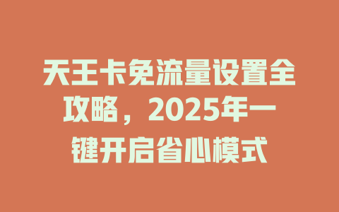 天王卡免流量设置全攻略，2025年一键开启省心模式