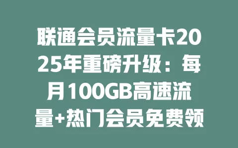 联通会员流量卡2025年重磅升级：每月100GB高速流量+热门会员免费领！