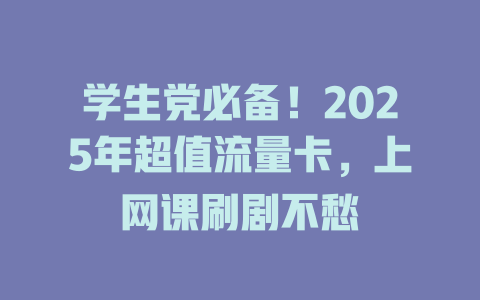 学生党必备！2025年超值流量卡，上网课刷剧不愁