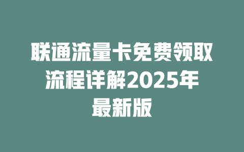 联通流量卡免费领取流程详解2025年最新版