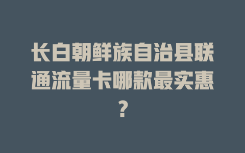 长白朝鲜族自治县联通流量卡哪款最实惠？