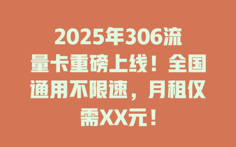 2025年306流量卡重磅上线！全国通用不限速，月租仅需XX元！
