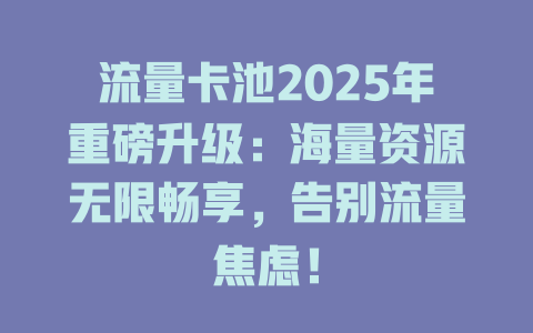 流量卡池2025年重磅升级：海量资源无限畅享，告别流量焦虑！
