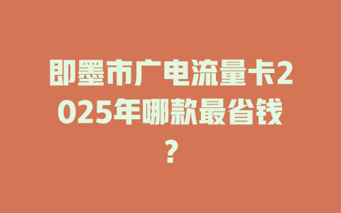 即墨市广电流量卡2025年哪款最省钱？