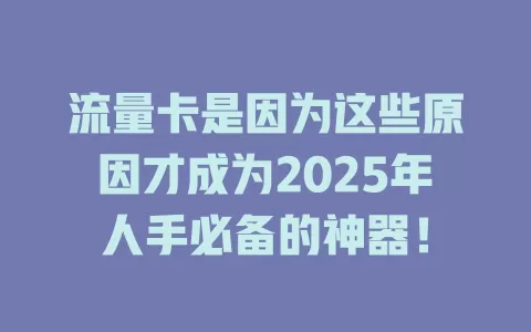 流量卡是因为这些原因才成为2025年人手必备的神器！