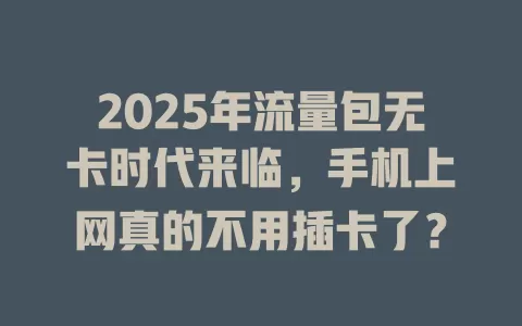 2025年流量包无卡时代来临，手机上网真的不用插卡了？