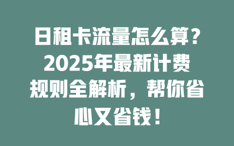 日租卡流量怎么算？2025年最新计费规则全解析，帮你省心又省钱！
