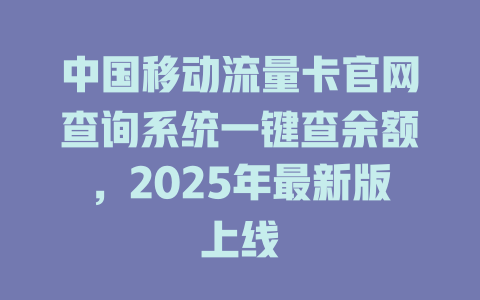 中国移动流量卡官网查询系统一键查余额，2025年最新版上线