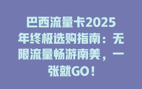 巴西流量卡2025年终极选购指南：无限流量畅游南美，一张就GO！