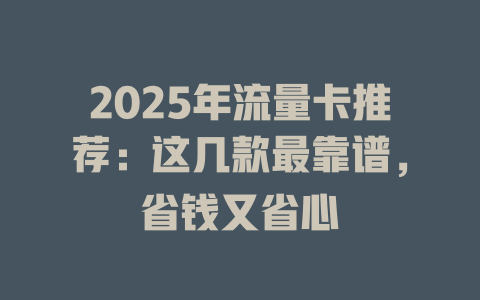 2025年流量卡推荐：这几款最靠谱，省钱又省心