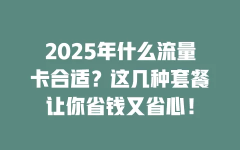 2025年什么流量卡合适？这几种套餐让你省钱又省心！