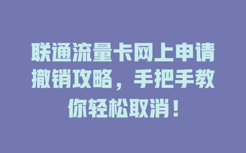 联通流量卡网上申请撤销攻略，手把手教你轻松取消！