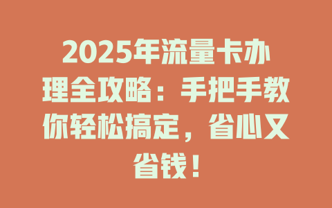 2025年流量卡办理全攻略：手把手教你轻松搞定，省心又省钱！
