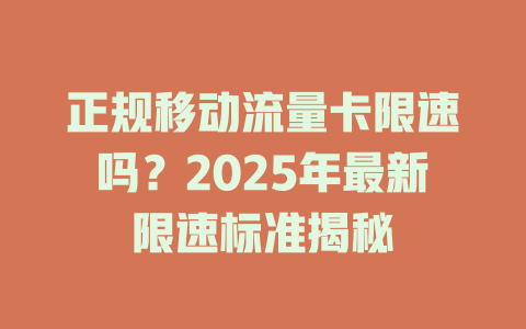 正规移动流量卡限速吗？2025年最新限速标准揭秘