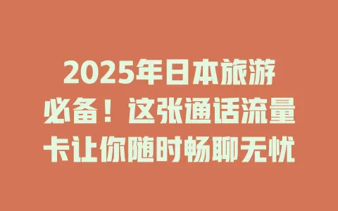 2025年日本旅游必备！这张通话流量卡让你随时畅聊无忧