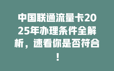 中国联通流量卡2025年办理条件全解析，速看你是否符合！