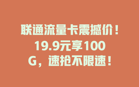 联通流量卡震撼价！19.9元享100G，速抢不限速！