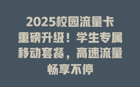 2025校园流量卡重磅升级！学生专属移动套餐，高速流量畅享不停