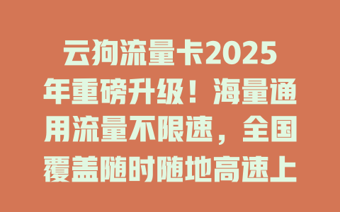 云狗流量卡2025年重磅升级！海量通用流量不限速，全国覆盖随时随地高速上网