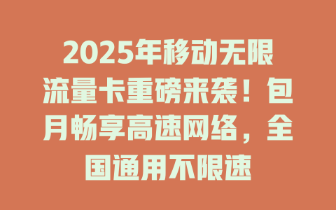 2025年移动无限流量卡重磅来袭！包月畅享高速网络，全国通用不限速