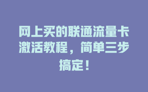 网上买的联通流量卡激活教程，简单三步搞定！