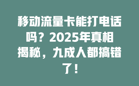 移动流量卡能打电话吗？2025年真相揭秘，九成人都搞错了！