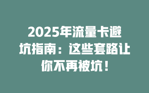 2025年流量卡避坑指南：这些套路让你不再被坑！