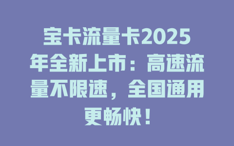 宝卡流量卡2025年全新上市：高速流量不限速，全国通用更畅快！