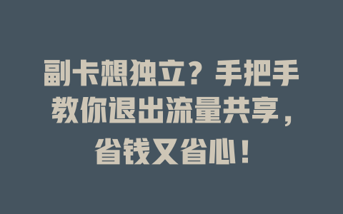 副卡想独立？手把手教你退出流量共享，省钱又省心！