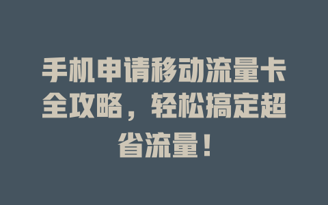 手机申请移动流量卡全攻略，轻松搞定超省流量！