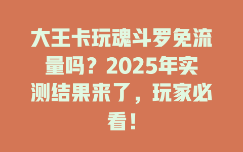 大王卡玩魂斗罗免流量吗？2025年实测结果来了，玩家必看！