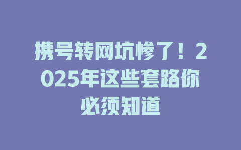 携号转网坑惨了！2025年这些套路你必须知道